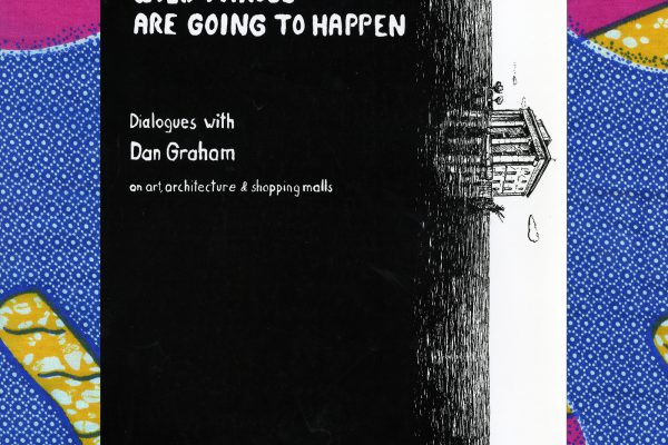 Henrik Schrat, Wild Things Are Going To Happen: Dialogues with Dan Graham on Art, Architecture & Shopping Malls